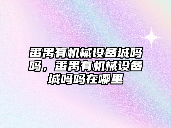 番禺有機械設備城嗎嗎，番禺有機械設備城嗎嗎在哪里