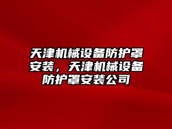 天津機械設(shè)備防護罩安裝，天津機械設(shè)備防護罩安裝公司