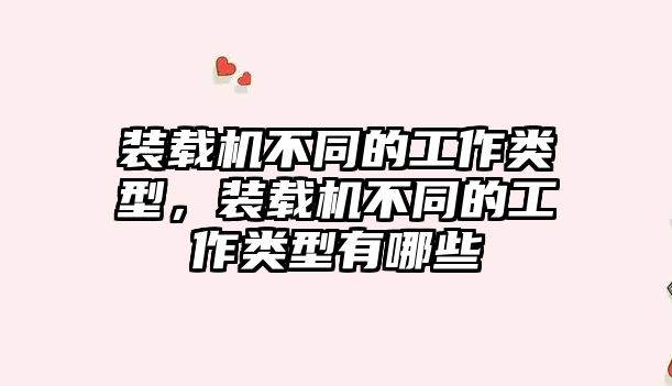 裝載機不同的工作類型，裝載機不同的工作類型有哪些