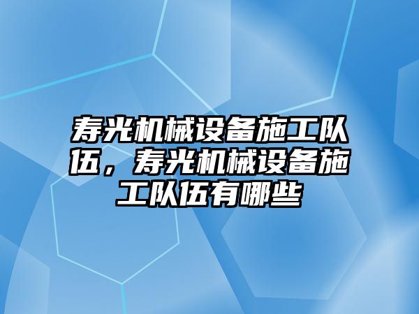 壽光機械設備施工隊伍，壽光機械設備施工隊伍有哪些