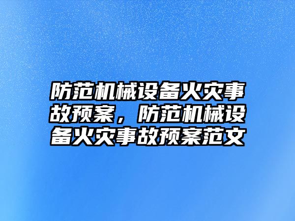 防范機械設備火災事故預案，防范機械設備火災事故預案范文