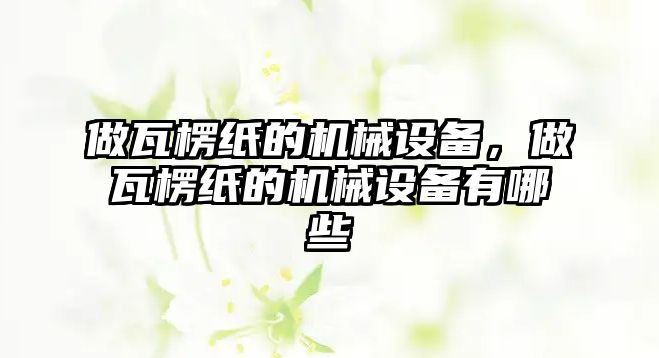 做瓦楞紙的機械設(shè)備，做瓦楞紙的機械設(shè)備有哪些