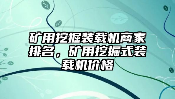 礦用挖掘裝載機商家排名，礦用挖掘式裝載機價格