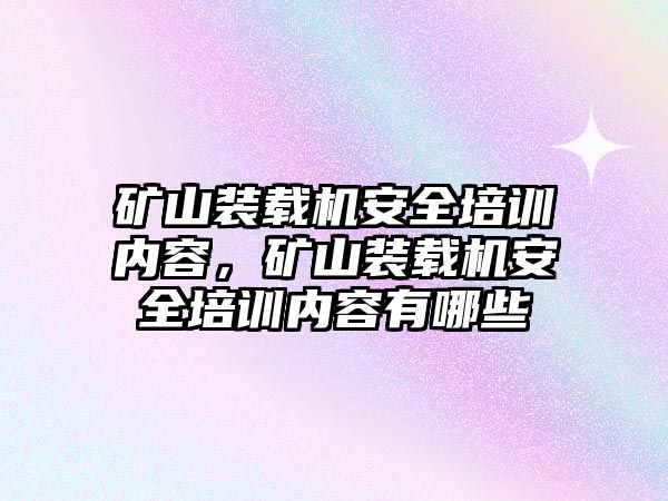 礦山裝載機安全培訓(xùn)內(nèi)容，礦山裝載機安全培訓(xùn)內(nèi)容有哪些