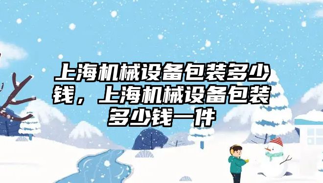 上海機械設(shè)備包裝多少錢，上海機械設(shè)備包裝多少錢一件