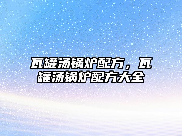 瓦罐湯鍋爐配方，瓦罐湯鍋爐配方大全