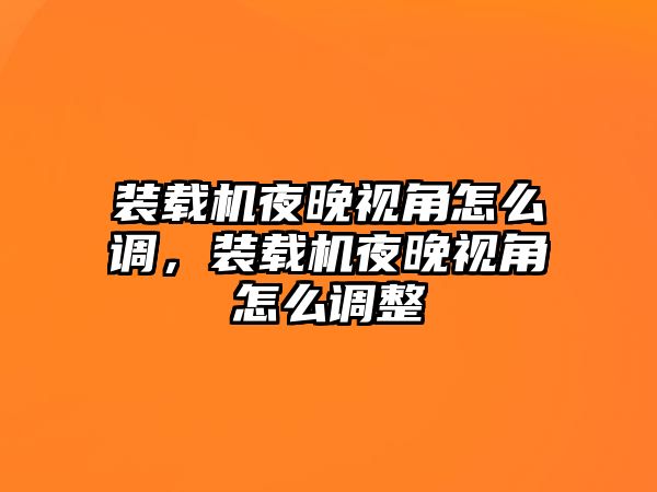 裝載機(jī)夜晚視角怎么調(diào)，裝載機(jī)夜晚視角怎么調(diào)整