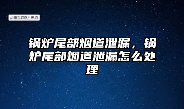 鍋爐尾部煙道泄漏，鍋爐尾部煙道泄漏怎么處理