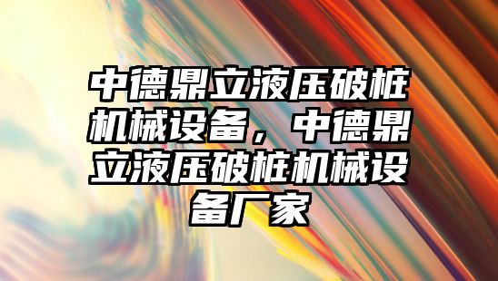 中德鼎立液壓破樁機械設(shè)備，中德鼎立液壓破樁機械設(shè)備廠家