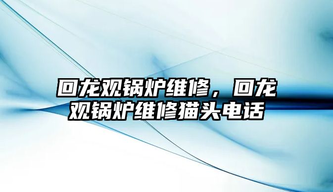 回龍觀鍋爐維修，回龍觀鍋爐維修貓頭電話