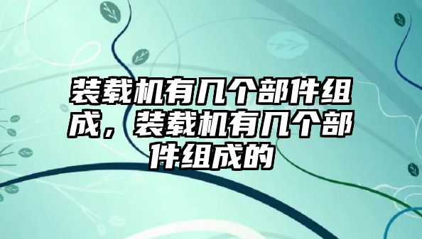 裝載機(jī)有幾個部件組成，裝載機(jī)有幾個部件組成的