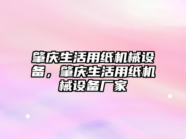 肇慶生活用紙機械設(shè)備，肇慶生活用紙機械設(shè)備廠家