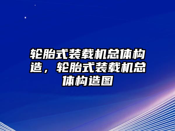 輪胎式裝載機(jī)總體構(gòu)造，輪胎式裝載機(jī)總體構(gòu)造圖