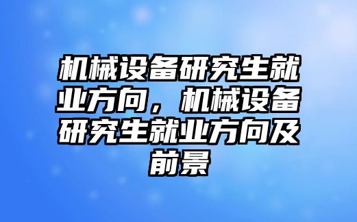 機械設備研究生就業(yè)方向，機械設備研究生就業(yè)方向及前景