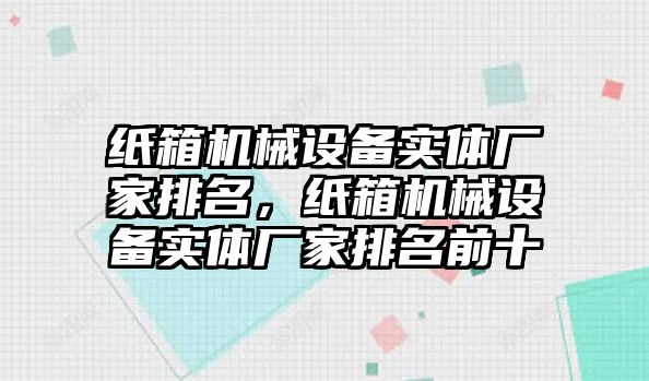 紙箱機械設備實體廠家排名，紙箱機械設備實體廠家排名前十