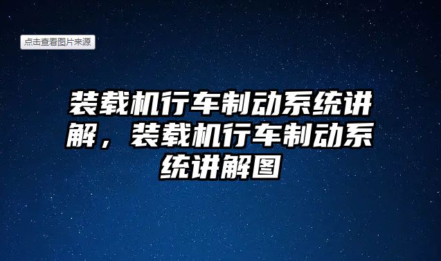 裝載機行車制動系統(tǒng)講解，裝載機行車制動系統(tǒng)講解圖