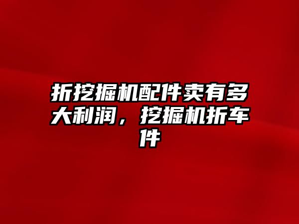 折挖掘機配件賣有多大利潤，挖掘機折車件