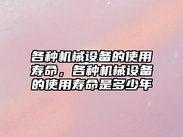 各種機械設備的使用壽命，各種機械設備的使用壽命是多少年