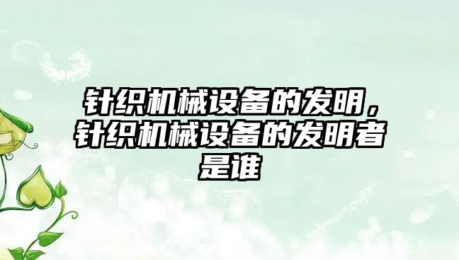 針織機械設備的發(fā)明，針織機械設備的發(fā)明者是誰