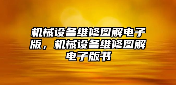 機(jī)械設(shè)備維修圖解電子版，機(jī)械設(shè)備維修圖解電子版書