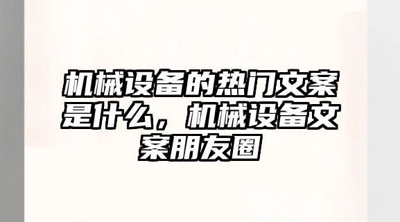 機械設備的熱門文案是什么，機械設備文案朋友圈