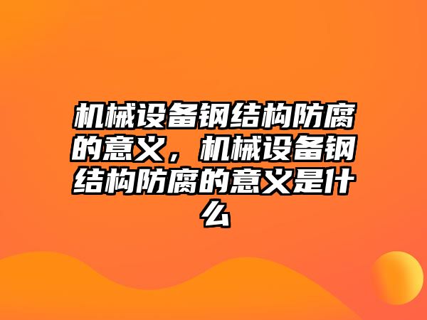 機(jī)械設(shè)備鋼結(jié)構(gòu)防腐的意義，機(jī)械設(shè)備鋼結(jié)構(gòu)防腐的意義是什么