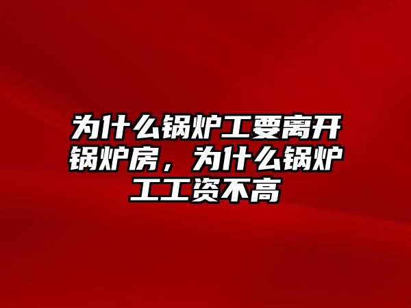 為什么鍋爐工要離開(kāi)鍋爐房，為什么鍋爐工工資不高