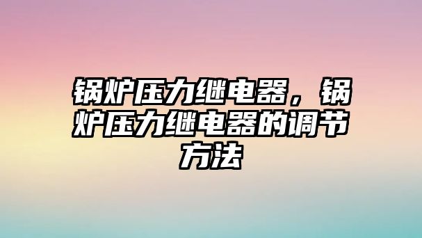 鍋爐壓力繼電器，鍋爐壓力繼電器的調(diào)節(jié)方法