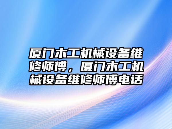 廈門木工機(jī)械設(shè)備維修師傅，廈門木工機(jī)械設(shè)備維修師傅電話