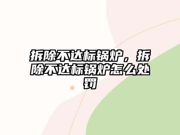 拆除不達(dá)標(biāo)鍋爐，拆除不達(dá)標(biāo)鍋爐怎么處罰