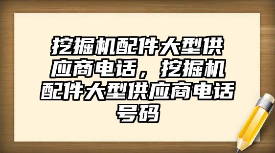 挖掘機配件大型供應(yīng)商電話，挖掘機配件大型供應(yīng)商電話號碼