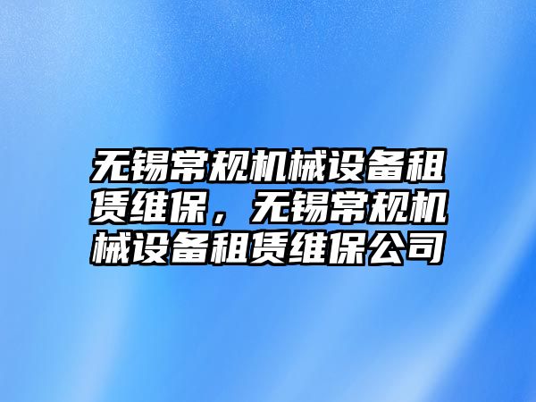 無錫常規(guī)機械設備租賃維保，無錫常規(guī)機械設備租賃維保公司