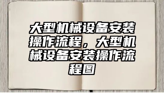 大型機械設(shè)備安裝操作流程，大型機械設(shè)備安裝操作流程圖