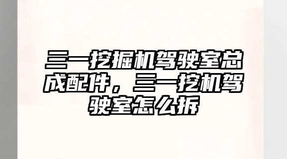 三一挖掘機駕駛室總成配件，三一挖機駕駛室怎么拆