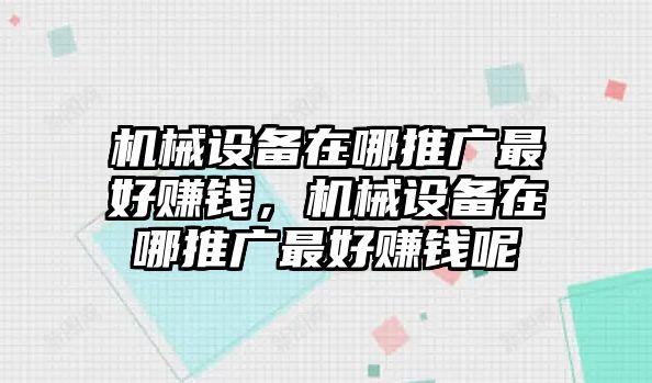 機械設備在哪推廣最好賺錢，機械設備在哪推廣最好賺錢呢