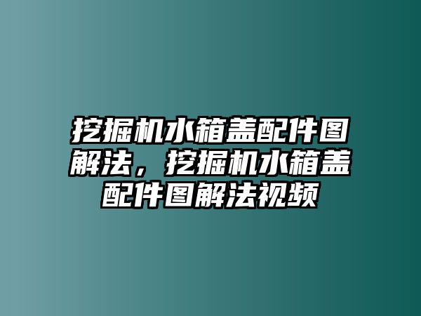 挖掘機水箱蓋配件圖解法，挖掘機水箱蓋配件圖解法視頻