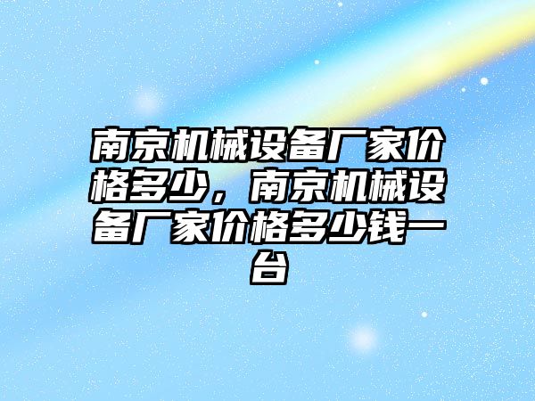 南京機械設備廠家價格多少，南京機械設備廠家價格多少錢一臺