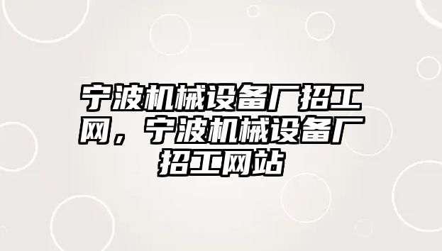 寧波機械設備廠招工網，寧波機械設備廠招工網站