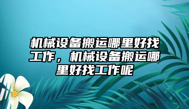 機(jī)械設(shè)備搬運(yùn)哪里好找工作，機(jī)械設(shè)備搬運(yùn)哪里好找工作呢