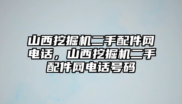 山西挖掘機二手配件網(wǎng)電話，山西挖掘機二手配件網(wǎng)電話號碼