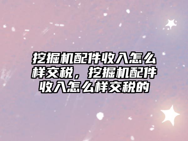 挖掘機(jī)配件收入怎么樣交稅，挖掘機(jī)配件收入怎么樣交稅的