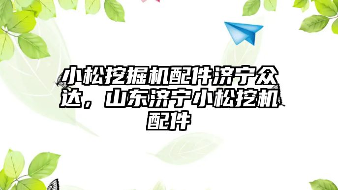 小松挖掘機配件濟寧眾達(dá)，山東濟寧小松挖機配件