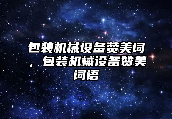 包裝機械設備贊美詞，包裝機械設備贊美詞語