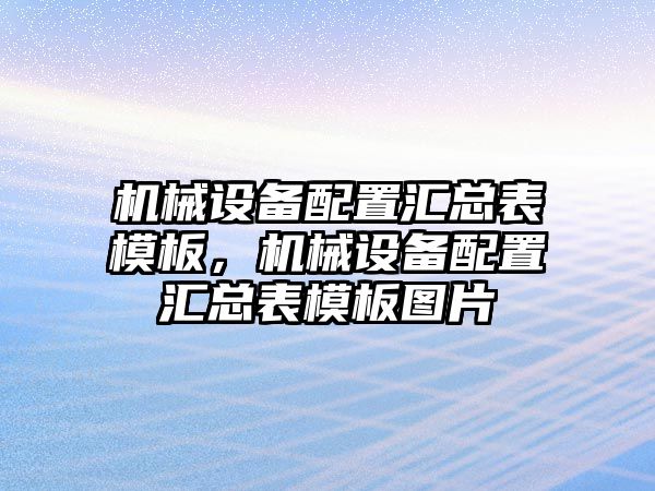 機(jī)械設(shè)備配置匯總表模板，機(jī)械設(shè)備配置匯總表模板圖片