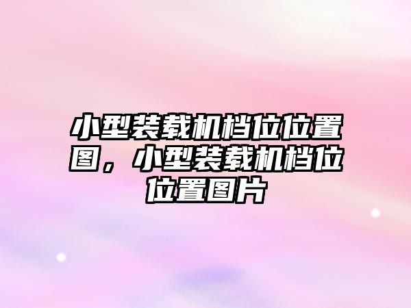 小型裝載機檔位位置圖，小型裝載機檔位位置圖片