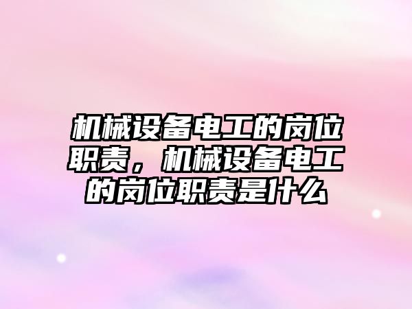 機械設(shè)備電工的崗位職責(zé)，機械設(shè)備電工的崗位職責(zé)是什么