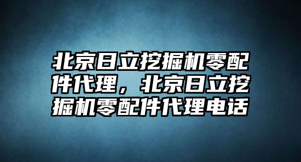 北京日立挖掘機零配件代理，北京日立挖掘機零配件代理電話