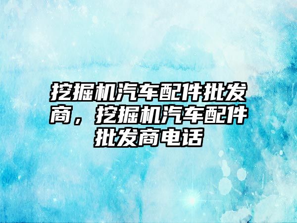 挖掘機汽車配件批發(fā)商，挖掘機汽車配件批發(fā)商電話