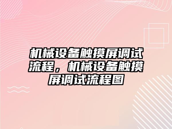 機械設備觸摸屏調(diào)試流程，機械設備觸摸屏調(diào)試流程圖