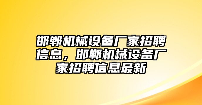 邯鄲機(jī)械設(shè)備廠(chǎng)家招聘信息，邯鄲機(jī)械設(shè)備廠(chǎng)家招聘信息最新